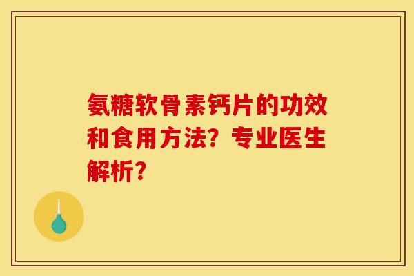 氨糖软骨素钙片的功效和食用方法？专业医生解析？
