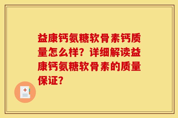 益康钙氨糖软骨素钙质量怎么样？详细解读益康钙氨糖软骨素的质量保证？