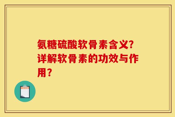 氨糖硫酸软骨素含义?详解软骨素的功效与作用? 氨糖硫酸软骨素含义?详解软骨素的功效与作用?
