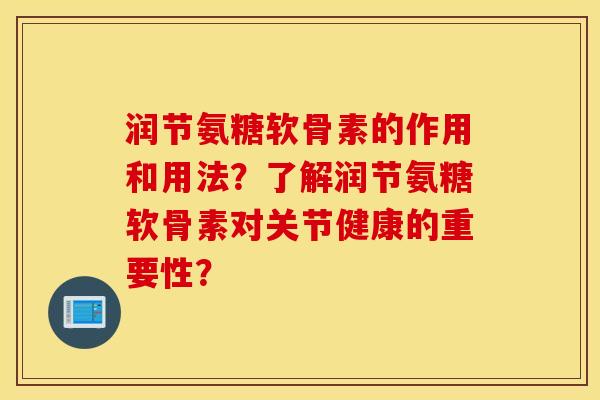 润节氨糖软骨素的作用和用法？了解润节氨糖软骨素对关节健康的重要性？