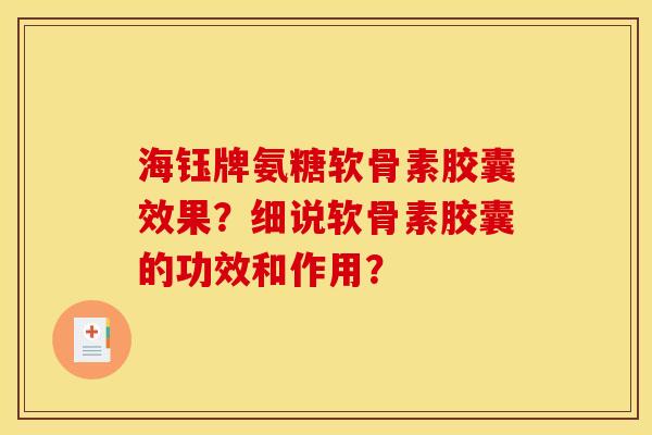 海钰牌氨糖软骨素胶囊效果？细说软骨素胶囊的功效和作用？