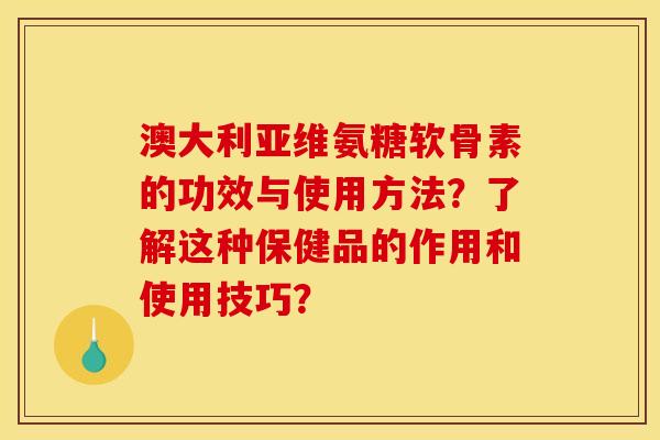 澳大利亚维氨糖软骨素的功效与使用方法?了解这种保健品的作用和使用技巧? 澳大利亚维氨糖软骨素的功效与使用方法?了解这种保健品的作用和使用技巧?