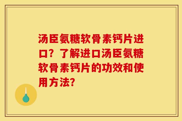 汤臣氨糖软骨素钙片进口？了解进口汤臣氨糖软骨素钙片的功效和使用方法？