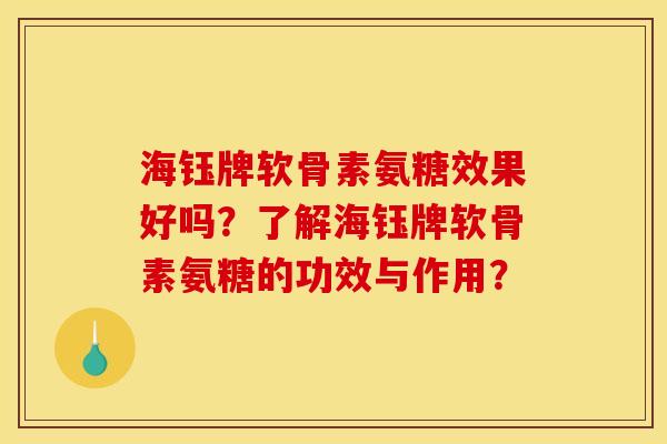 海钰牌软骨素氨糖效果好吗？了解海钰牌软骨素氨糖的功效与作用？