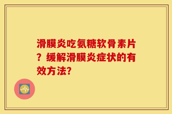 滑膜炎吃氨糖软骨素片？缓解滑膜炎症状的有效方法？