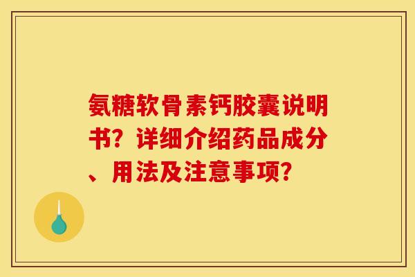 氨糖软骨素钙胶囊说明书？详细介绍药品成分、用法及注意事项？