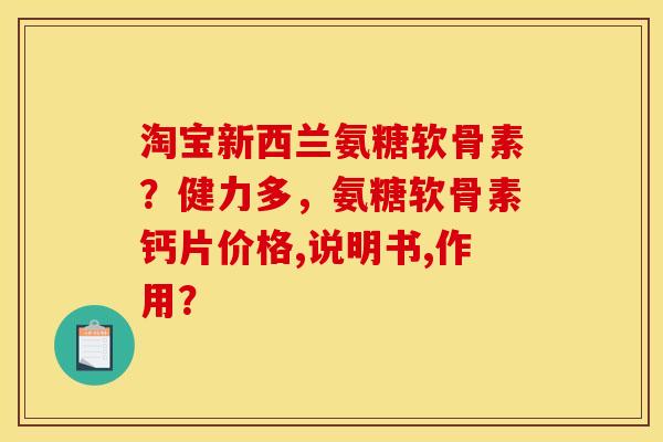 淘宝新西兰氨糖软骨素？健力多，氨糖软骨素钙片价格,说明书,作用？
