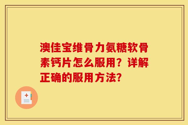 澳佳宝维骨力氨糖软骨素钙片怎么服用？详解正确的服用方法？