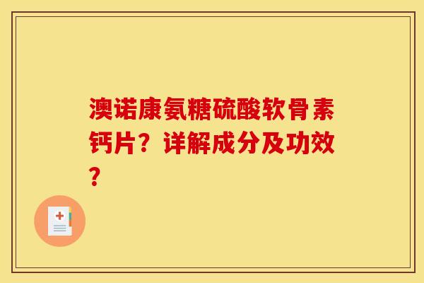 澳诺康氨糖硫酸软骨素钙片?详解成分及功效? 澳诺康氨糖硫酸软骨素钙片?详解成分及功效?