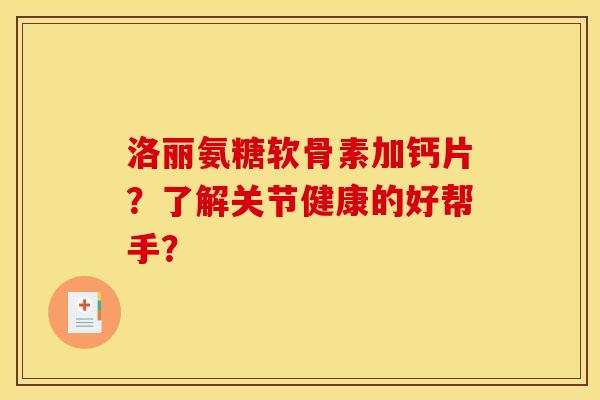 洛丽氨糖软骨素加钙片？了解关节健康的好帮手？