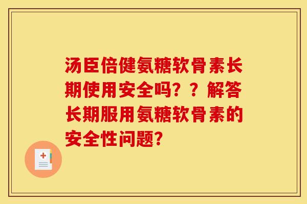 汤臣倍健氨糖软骨素长期使用安全吗？？解答长期服用氨糖软骨素的安全性问题？