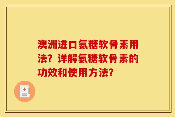 澳洲进口氨糖软骨素用法？详解氨糖软骨素的功效和使用方法？