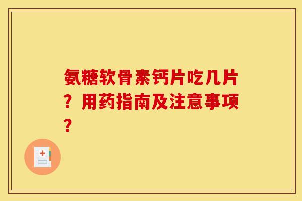氨糖软骨素钙片吃几片？用药指南及注意事项？
