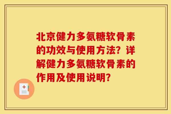 北京健力多氨糖软骨素的功效与使用方法？详解健力多氨糖软骨素的作用及使用说明？