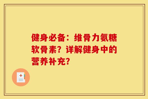 健身必备：维骨力氨糖软骨素？详解健身中的营养补充？
