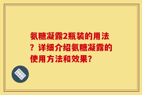氨糖凝露2瓶装的用法？详细介绍氨糖凝露的使用方法和效果？