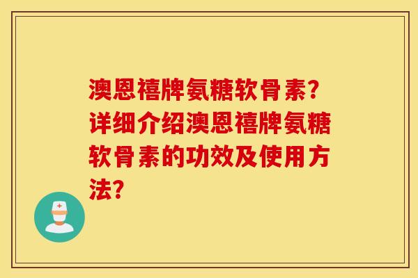 澳恩禧牌氨糖软骨素?详细介绍澳恩禧牌氨糖软骨素的功效及使用方法? 澳恩禧牌氨糖软骨素?详细介绍澳恩禧牌氨糖软骨素的功效及使用方法?