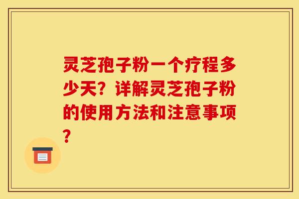 灵芝孢子粉一个疗程多少天？详解灵芝孢子粉的使用方法和注意事项？