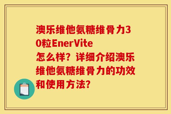 澳乐维他氨糖维骨力30粒EnerVite怎么样？详细介绍澳乐维他氨糖维骨力的功效和使用方法？