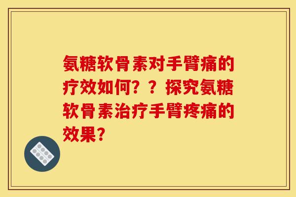 氨糖软骨素对手臂痛的疗效如何？？探究氨糖软骨素治疗手臂疼痛的效果？
