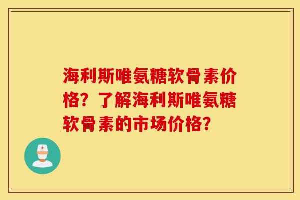 海利斯唯氨糖软骨素价格?了解海利斯唯氨糖软骨素的市场价格? 海利斯唯氨糖软骨素价格?了解海利斯唯氨糖软骨素的市场价格?