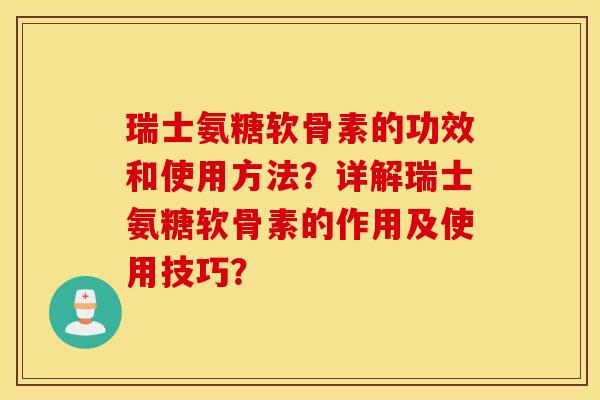 瑞士氨糖软骨素的功效和使用方法？详解瑞士氨糖软骨素的作用及使用技巧？
