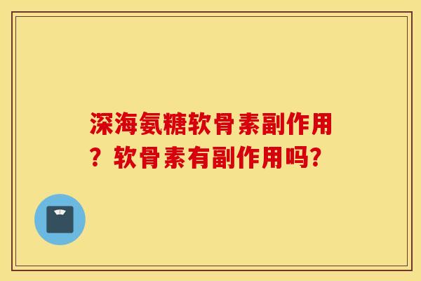 深海氨糖软骨素副作用？软骨素有副作用吗？