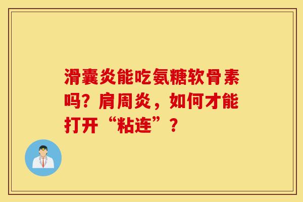 滑囊炎能吃氨糖软骨素吗？肩周炎，如何才能打开“粘连”？