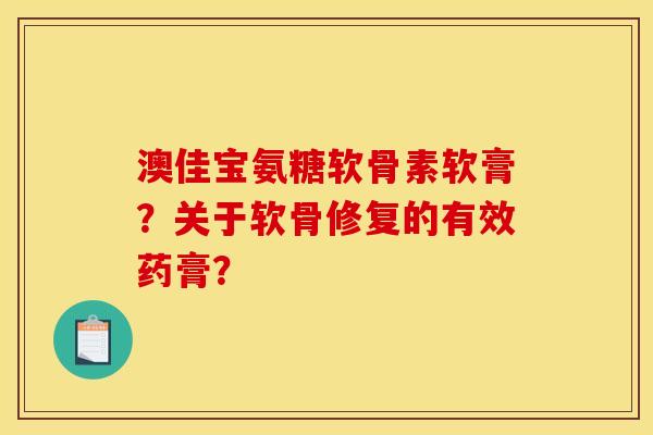 澳佳宝氨糖软骨素软膏？关于软骨修复的有效药膏？