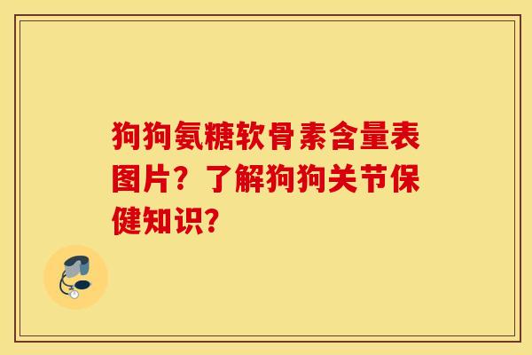 狗狗氨糖软骨素含量表图片?了解狗狗关节保健知识? 狗狗氨糖软骨素含量表图片?了解狗狗关节保健知识?