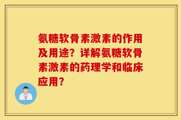 氨糖软骨素激素的作用及用途？详解氨糖软骨素激素的药理学和临床应用？