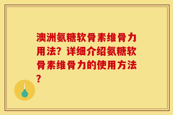 澳洲氨糖软骨素维骨力用法?详细介绍氨糖软骨素维骨力的使用方法? 澳洲氨糖软骨素维骨力用法?详细介绍氨糖软骨素维骨力的使用方法?