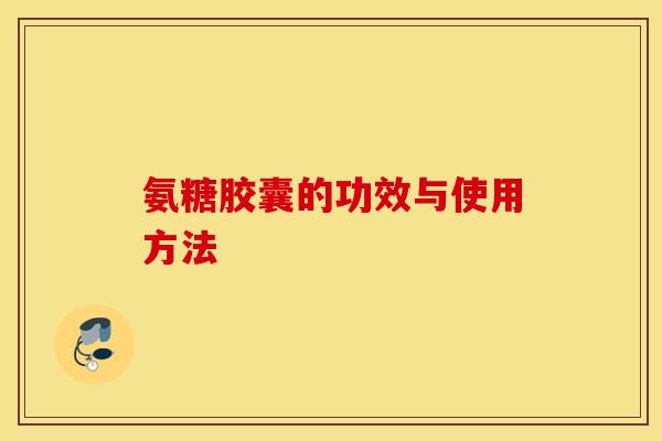 氨糖胶囊的功效与使用方法