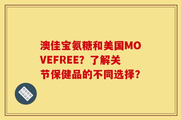澳佳宝氨糖和美国MOVEFREE？了解关节保健品的不同选择？
