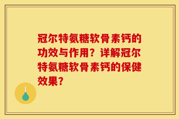 冠尔特氨糖软骨素钙的功效与作用?详解冠尔特氨糖软骨素钙的保健效果? 冠尔特氨糖软骨素钙的功效与作用?详解冠尔特氨糖软骨素钙的保健效果?
