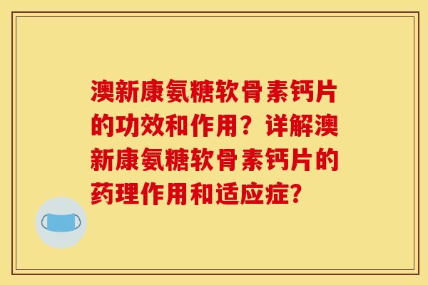 澳新康氨糖软骨素钙片的功效和作用?详解澳新康氨糖软骨素钙片的药理作用和适应症? 澳新康氨糖软骨素钙片的功效和作用?详解澳新康氨糖软骨素钙片的药理作用和适应症?