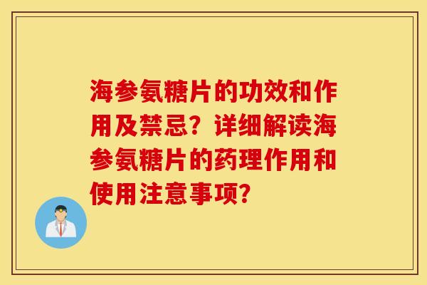 海参氨糖片的功效和作用及禁忌？详细解读海参氨糖片的药理作用和使用注意事项？