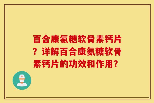 百合康氨糖软骨素钙片？详解百合康氨糖软骨素钙片的功效和作用？