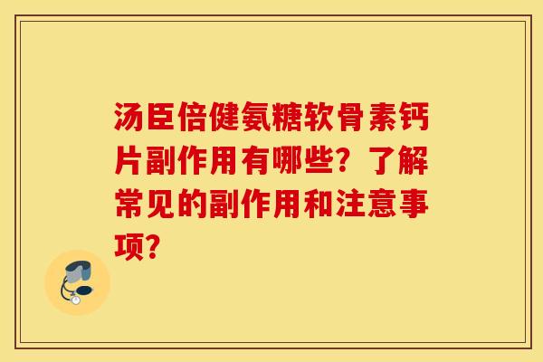 汤臣倍健氨糖软骨素钙片副作用有哪些?了解常见的副作用和注意事项? 汤臣倍健氨糖软骨素钙片副作用有哪些?了解常见的副作用和注意事项?