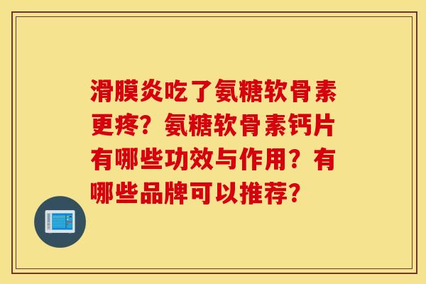 滑膜炎吃了氨糖软骨素更疼？氨糖软骨素钙片有哪些功效与作用？有哪些品牌可以推荐？