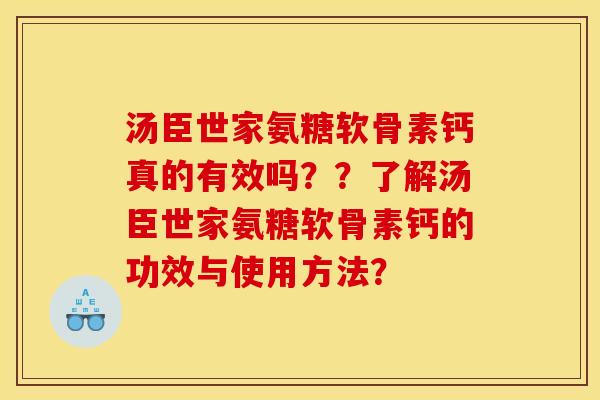 汤臣世家氨糖软骨素钙真的有效吗？？了解汤臣世家氨糖软骨素钙的功效与使用方法？