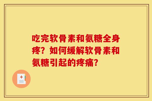 吃完软骨素和氨糖全身疼？如何缓解软骨素和氨糖引起的疼痛？