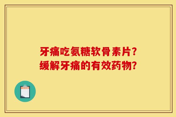 牙痛吃氨糖软骨素片？缓解牙痛的有效药物？