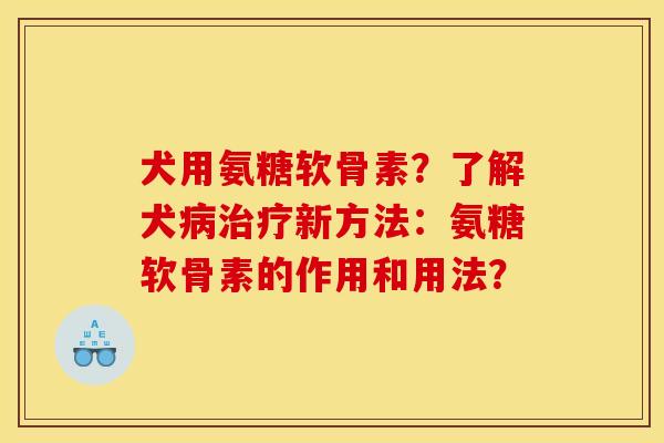犬用氨糖软骨素？了解犬病治疗新方法：氨糖软骨素的作用和用法？