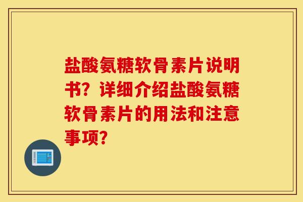 盐酸氨糖软骨素片说明书？详细介绍盐酸氨糖软骨素片的用法和注意事项？
