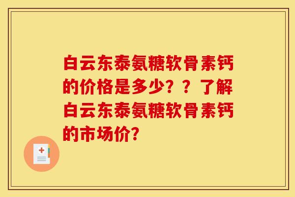 白云东泰氨糖软骨素钙的价格是多少？？了解白云东泰氨糖软骨素钙的市场价？