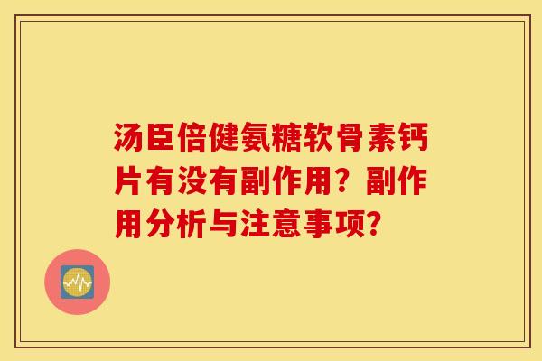 汤臣倍健氨糖软骨素钙片有没有副作用?副作用分析与注意事项? 汤臣倍健氨糖软骨素钙片有没有副作用?副作用分析与注意事项?