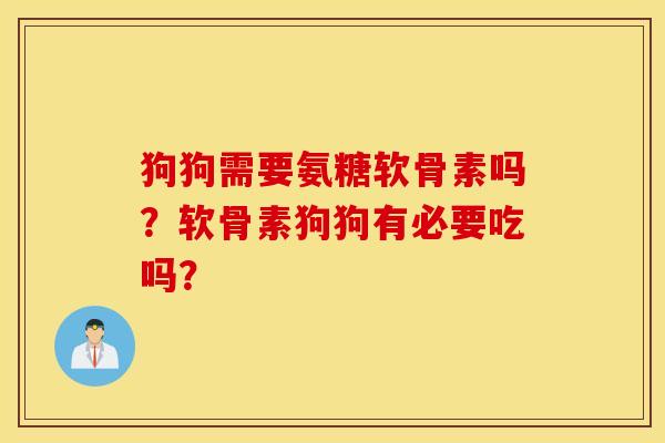狗狗需要氨糖软骨素吗？软骨素狗狗有必要吃吗？