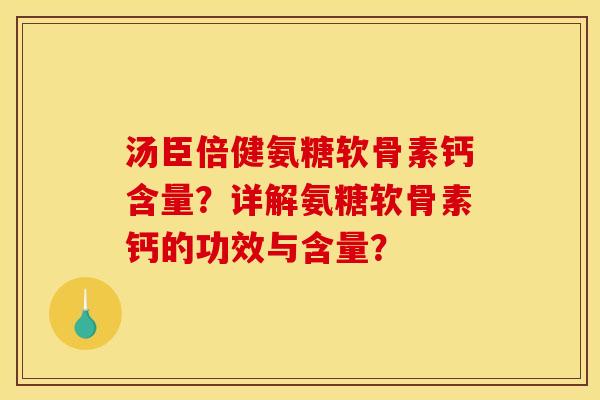 汤臣倍健氨糖软骨素钙含量?详解氨糖软骨素钙的功效与含量? 汤臣倍健氨糖软骨素钙含量?详解氨糖软骨素钙的功效与含量?