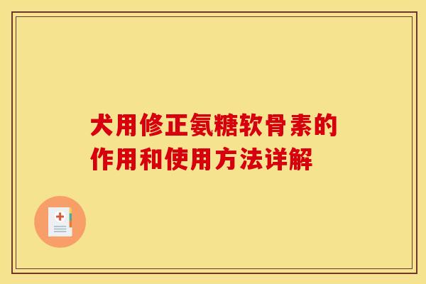 犬用修正氨糖软骨素的作用和使用方法详解